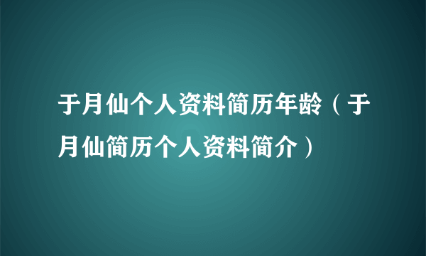 于月仙个人资料简历年龄（于月仙简历个人资料简介）