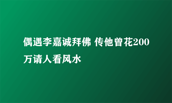 偶遇李嘉诚拜佛 传他曾花200万请人看风水