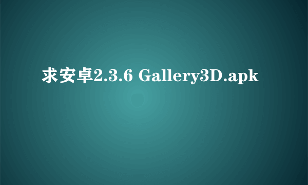 求安卓2.3.6 Gallery3D.apk