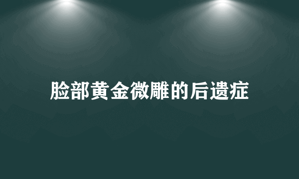 脸部黄金微雕的后遗症