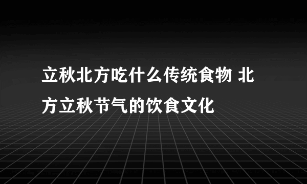 立秋北方吃什么传统食物 北方立秋节气的饮食文化