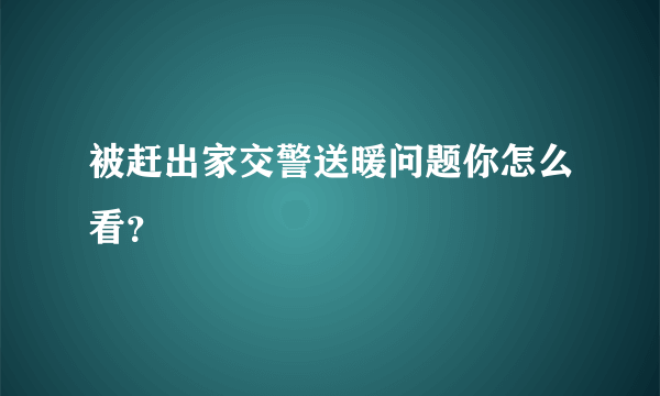 被赶出家交警送暖问题你怎么看？