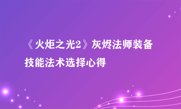 《火炬之光2》灰烬法师装备技能法术选择心得