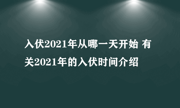 入伏2021年从哪一天开始 有关2021年的入伏时间介绍