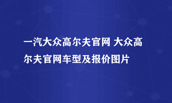 一汽大众高尔夫官网 大众高尔夫官网车型及报价图片