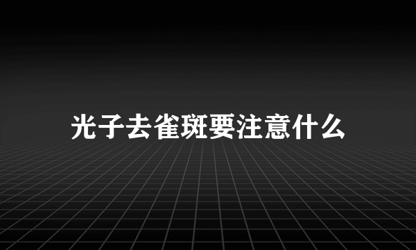 光子去雀斑要注意什么