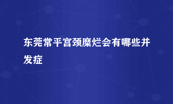 东莞常平宫颈糜烂会有哪些并发症