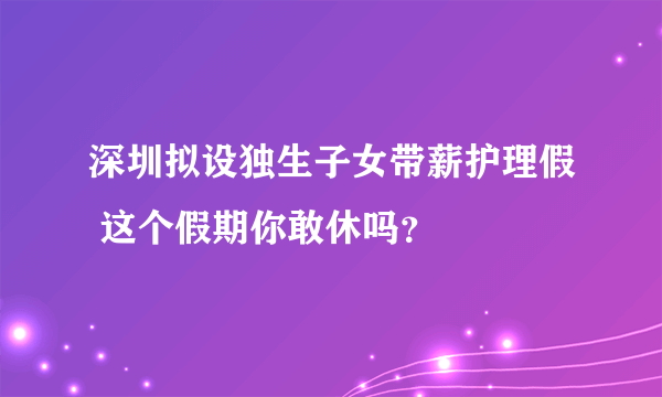 深圳拟设独生子女带薪护理假 这个假期你敢休吗？