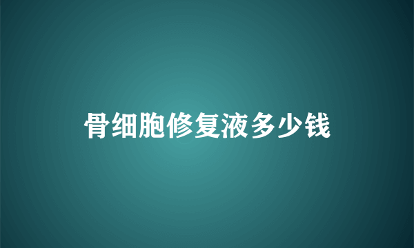 骨细胞修复液多少钱