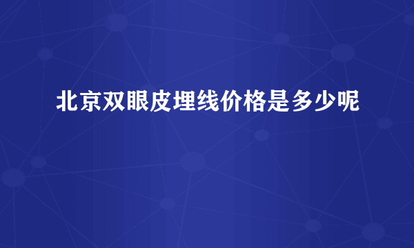 北京双眼皮埋线价格是多少呢