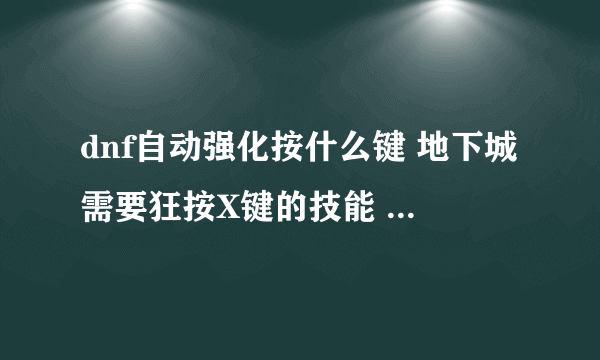 dnf自动强化按什么键 地下城需要狂按X键的技能  2023推荐