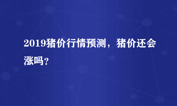 2019猪价行情预测，猪价还会涨吗？