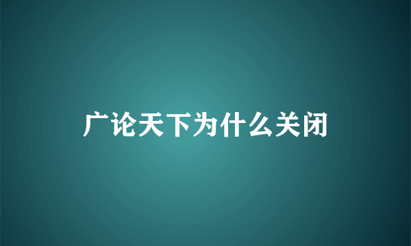 广论天下为什么关闭