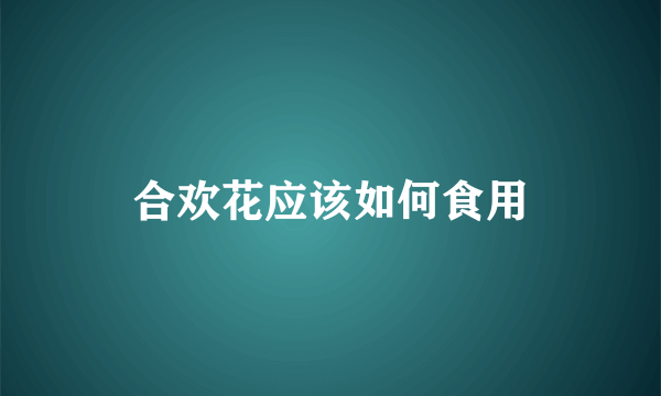 合欢花应该如何食用