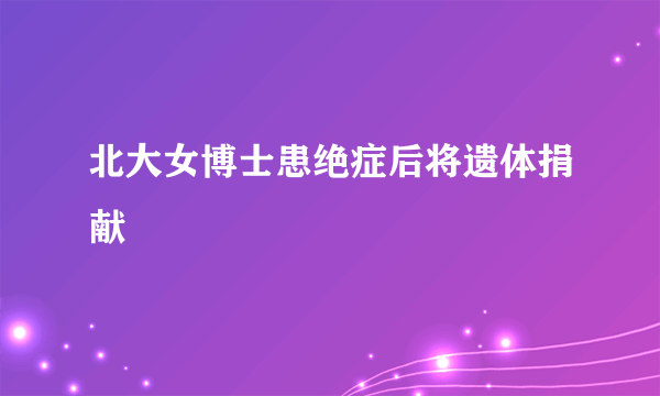 北大女博士患绝症后将遗体捐献