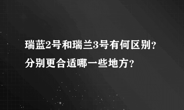 瑞蓝2号和瑞兰3号有何区别？分别更合适哪一些地方？