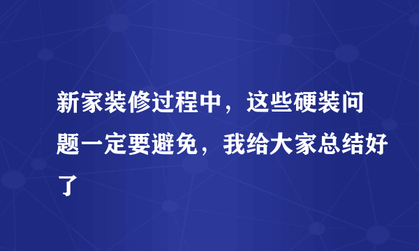 新家装修过程中，这些硬装问题一定要避免，我给大家总结好了