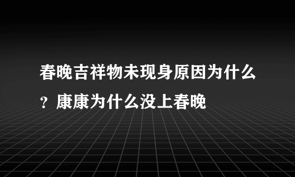 春晚吉祥物未现身原因为什么？康康为什么没上春晚