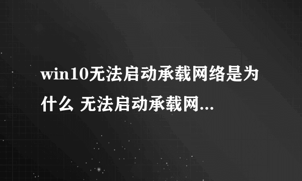 win10无法启动承载网络是为什么 无法启动承载网络解决方法