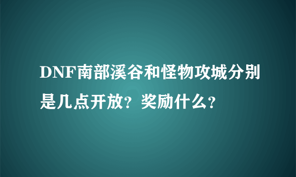 DNF南部溪谷和怪物攻城分别是几点开放？奖励什么？