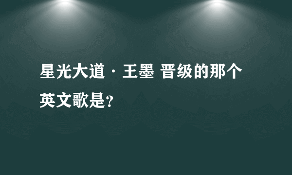 星光大道·王墨 晋级的那个英文歌是？