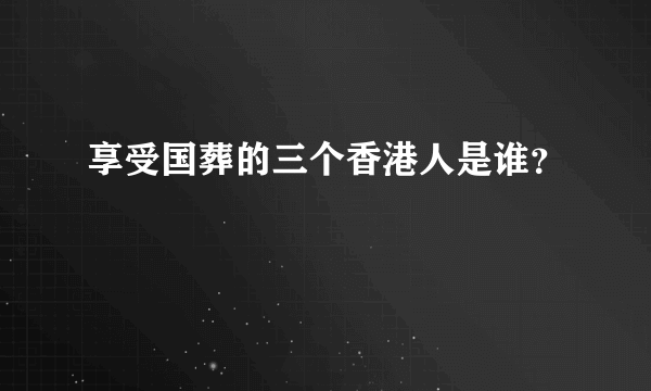 享受国葬的三个香港人是谁？