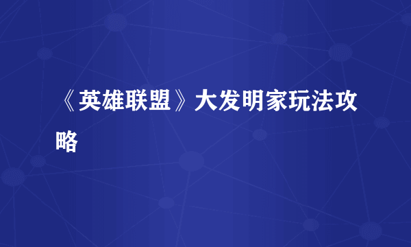 《英雄联盟》大发明家玩法攻略