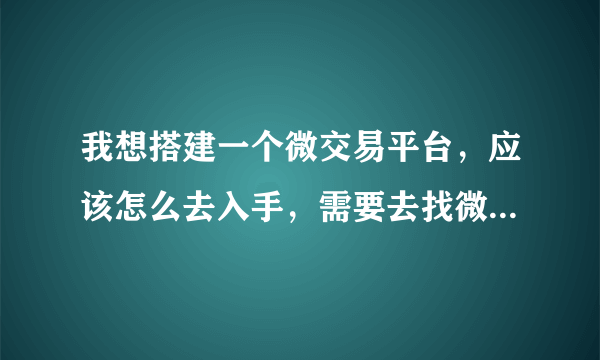 我想搭建一个微交易平台，应该怎么去入手，需要去找微交易系统开发的公司吗。