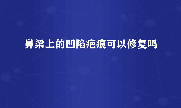 鼻梁上的凹陷疤痕可以修复吗