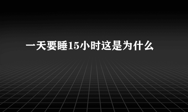 一天要睡15小时这是为什么