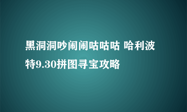 黑洞洞吵闹闹咕咕咕 哈利波特9.30拼图寻宝攻略