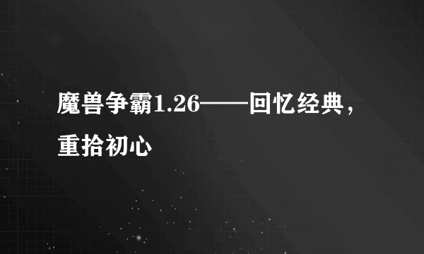 魔兽争霸1.26——回忆经典，重拾初心