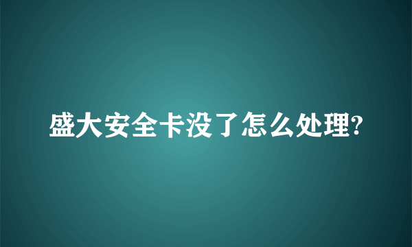 盛大安全卡没了怎么处理?