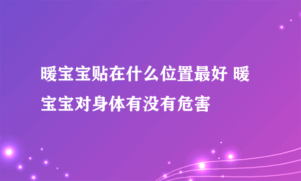 暖宝宝贴在什么位置最好 暖宝宝对身体有没有危害