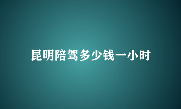 昆明陪驾多少钱一小时