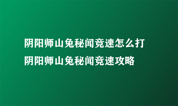 阴阳师山兔秘闻竞速怎么打 阴阳师山兔秘闻竞速攻略