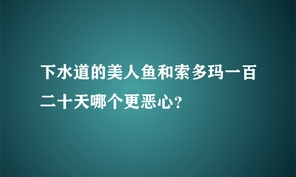 下水道的美人鱼和索多玛一百二十天哪个更恶心？