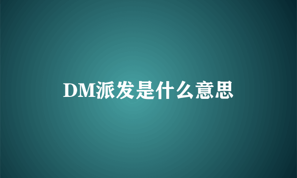 DM派发是什么意思