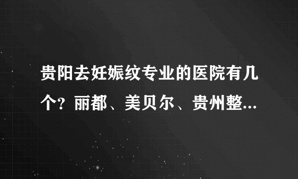 贵阳去妊娠纹专业的医院有几个？丽都、美贝尔、贵州整形口腔在列！