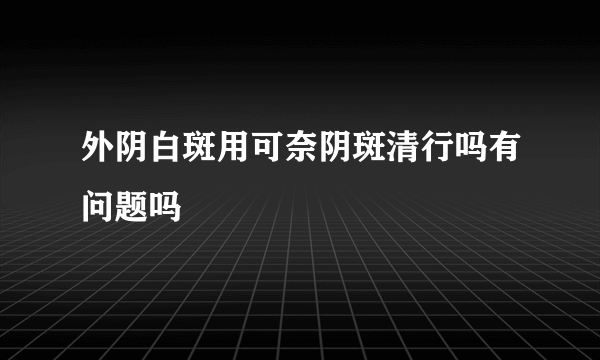 外阴白斑用可奈阴斑清行吗有问题吗