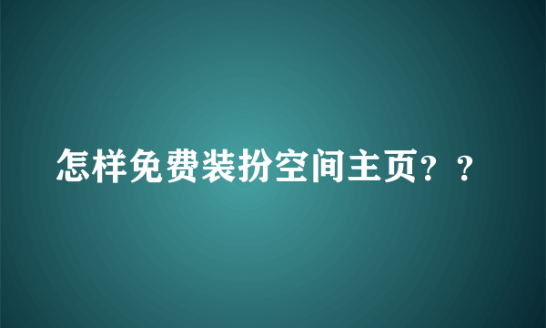 怎样免费装扮空间主页？？