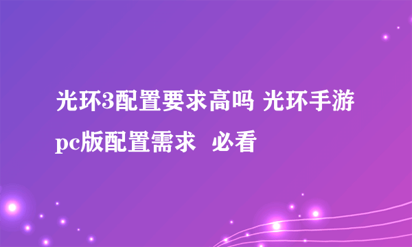 光环3配置要求高吗 光环手游pc版配置需求  必看