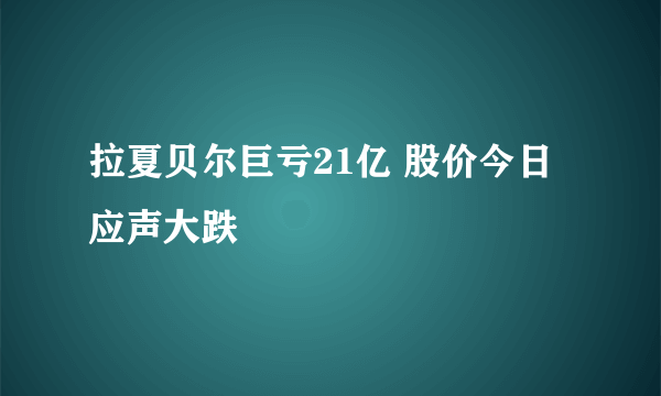 拉夏贝尔巨亏21亿 股价今日应声大跌