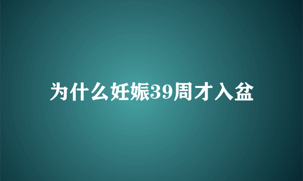 为什么妊娠39周才入盆