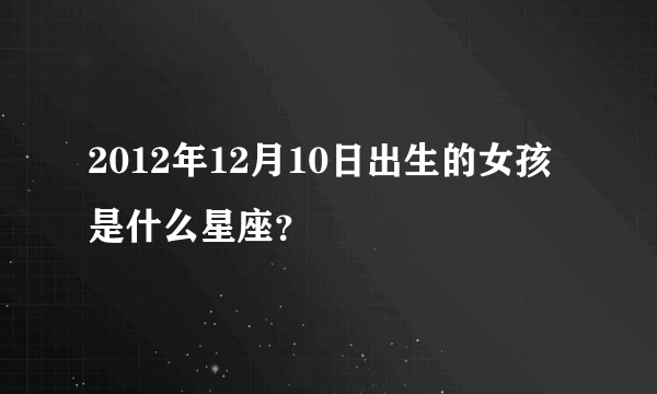 2012年12月10日出生的女孩是什么星座？