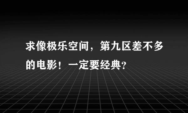 求像极乐空间，第九区差不多的电影！一定要经典？