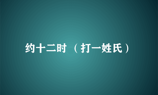 约十二时 （打一姓氏）