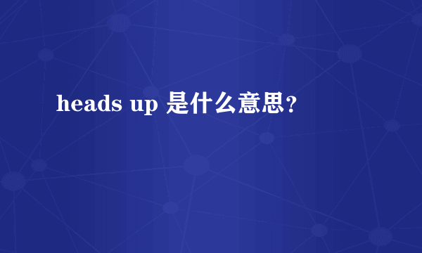 heads up 是什么意思？