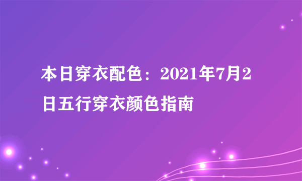 本日穿衣配色：2021年7月2日五行穿衣颜色指南