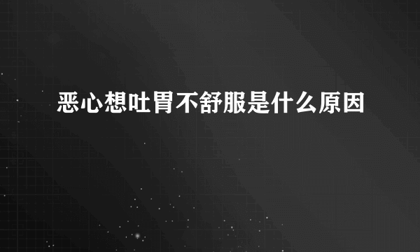 恶心想吐胃不舒服是什么原因